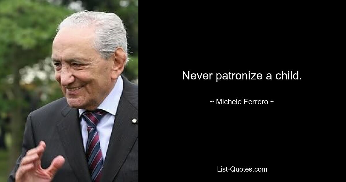 Never patronize a child. — © Michele Ferrero