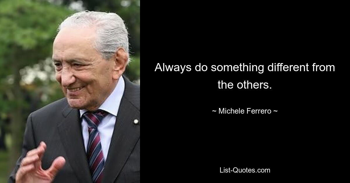 Always do something different from the others. — © Michele Ferrero