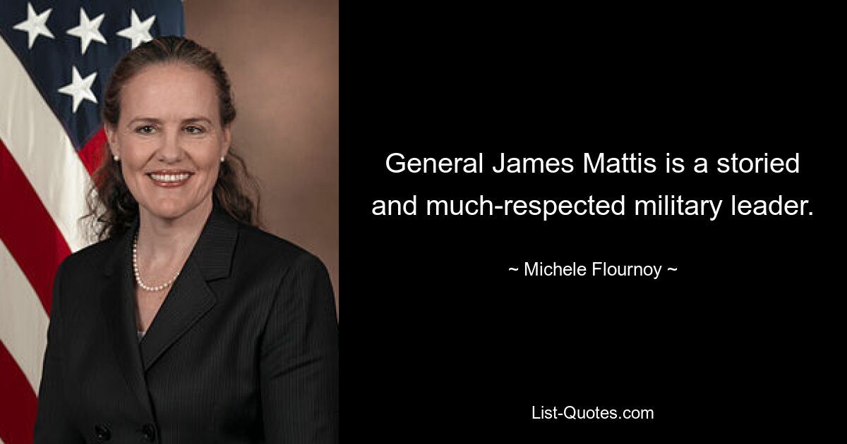 General James Mattis is a storied and much-respected military leader. — © Michele Flournoy