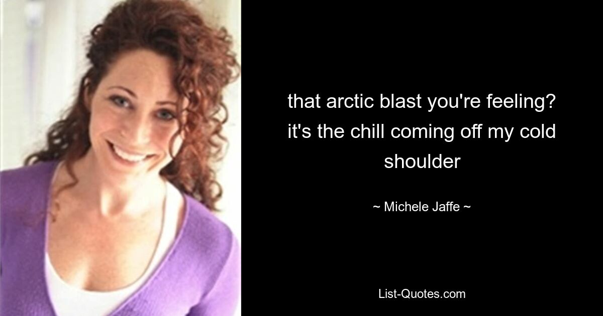 that arctic blast you're feeling? it's the chill coming off my cold shoulder — © Michele Jaffe