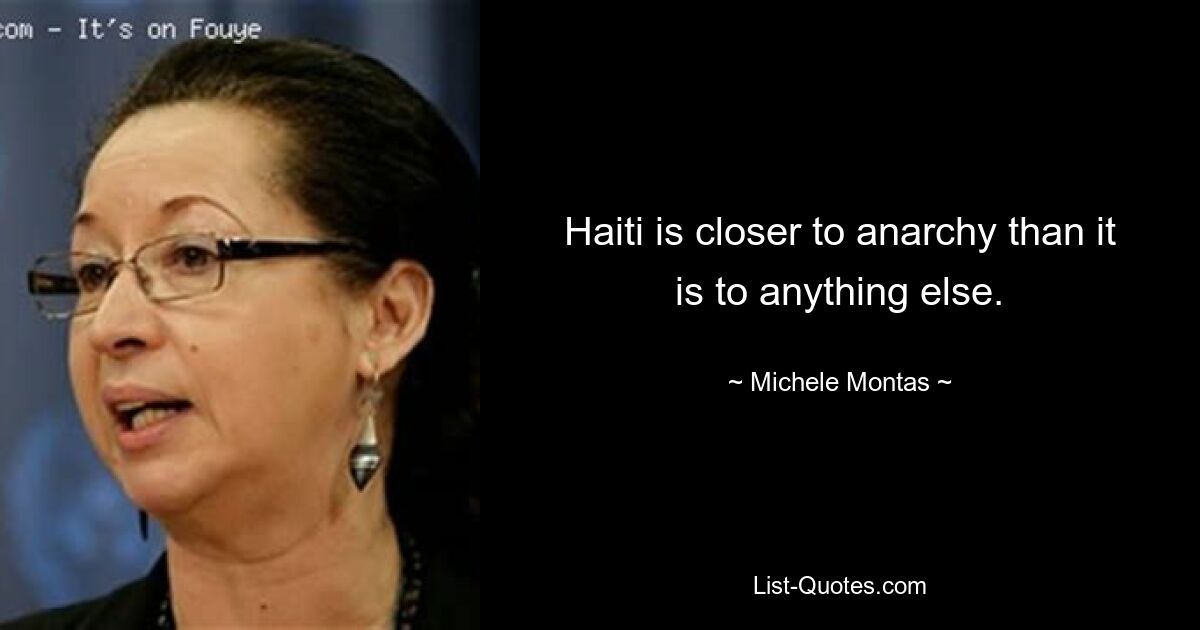 Haiti is closer to anarchy than it is to anything else. — © Michele Montas