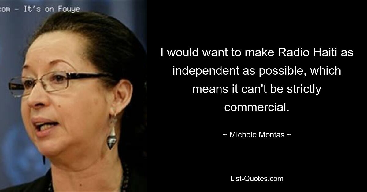 I would want to make Radio Haiti as independent as possible, which means it can't be strictly commercial. — © Michele Montas