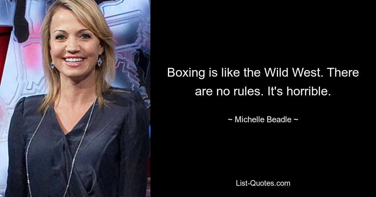 Boxing is like the Wild West. There are no rules. It's horrible. — © Michelle Beadle