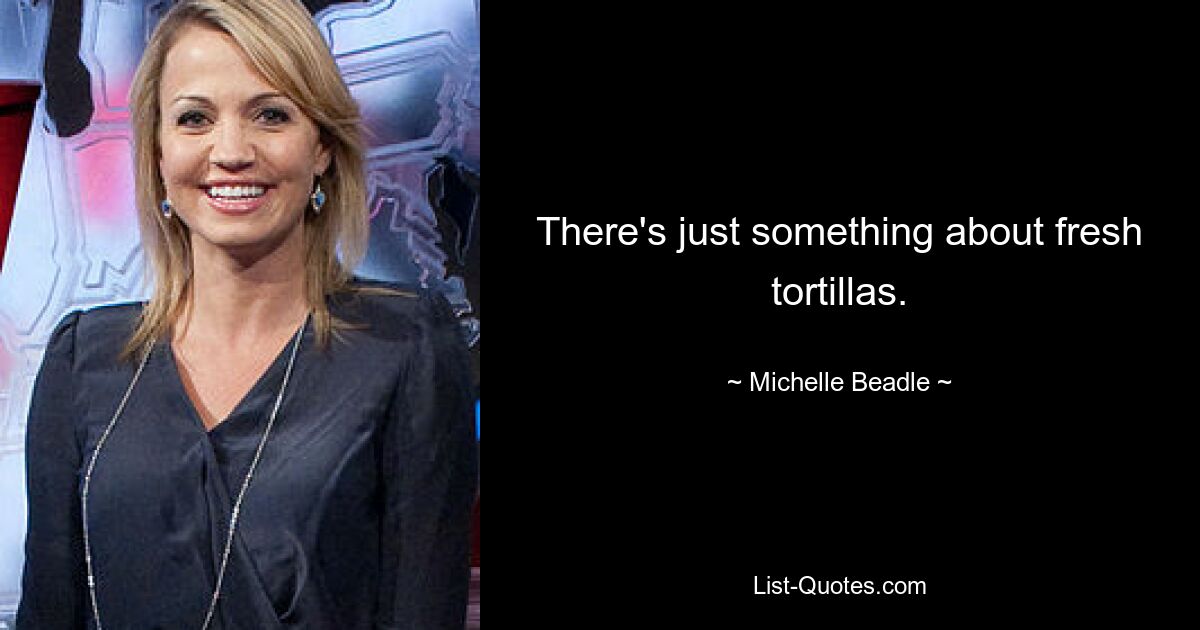 There's just something about fresh tortillas. — © Michelle Beadle