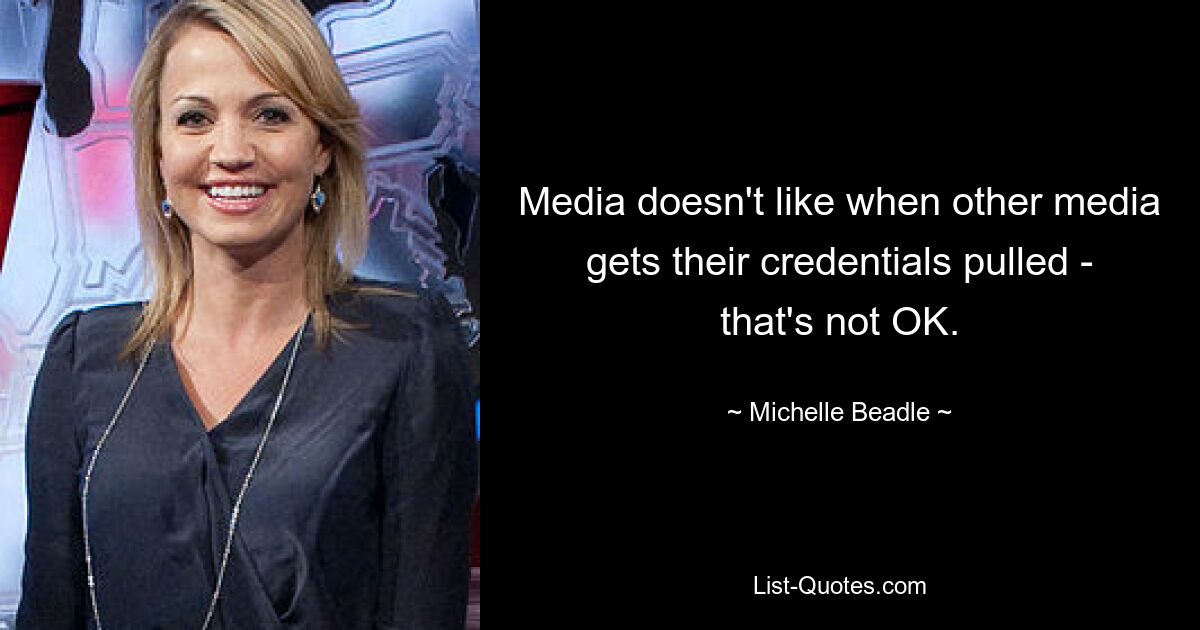 Media doesn't like when other media gets their credentials pulled - that's not OK. — © Michelle Beadle