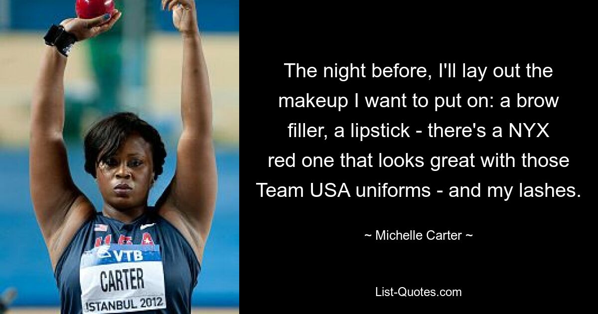 The night before, I'll lay out the makeup I want to put on: a brow filler, a lipstick - there's a NYX red one that looks great with those Team USA uniforms - and my lashes. — © Michelle Carter