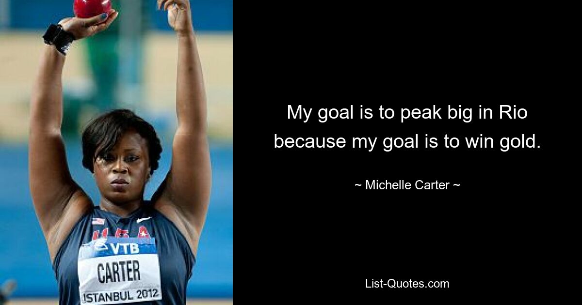 My goal is to peak big in Rio because my goal is to win gold. — © Michelle Carter