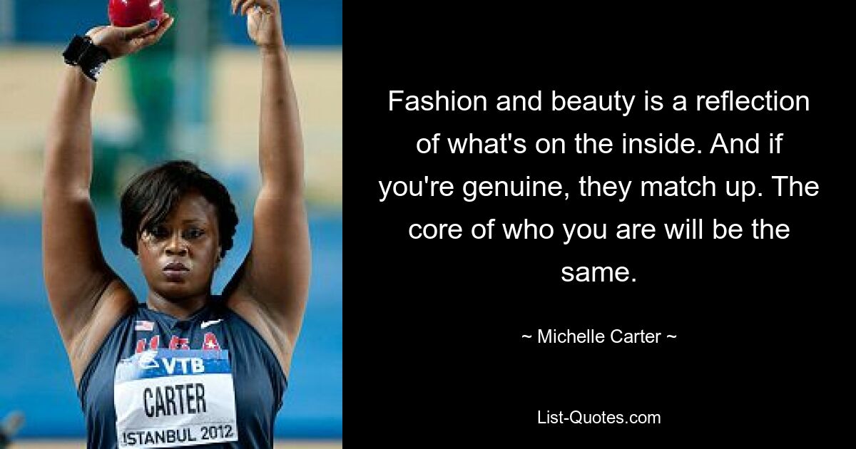 Fashion and beauty is a reflection of what's on the inside. And if you're genuine, they match up. The core of who you are will be the same. — © Michelle Carter