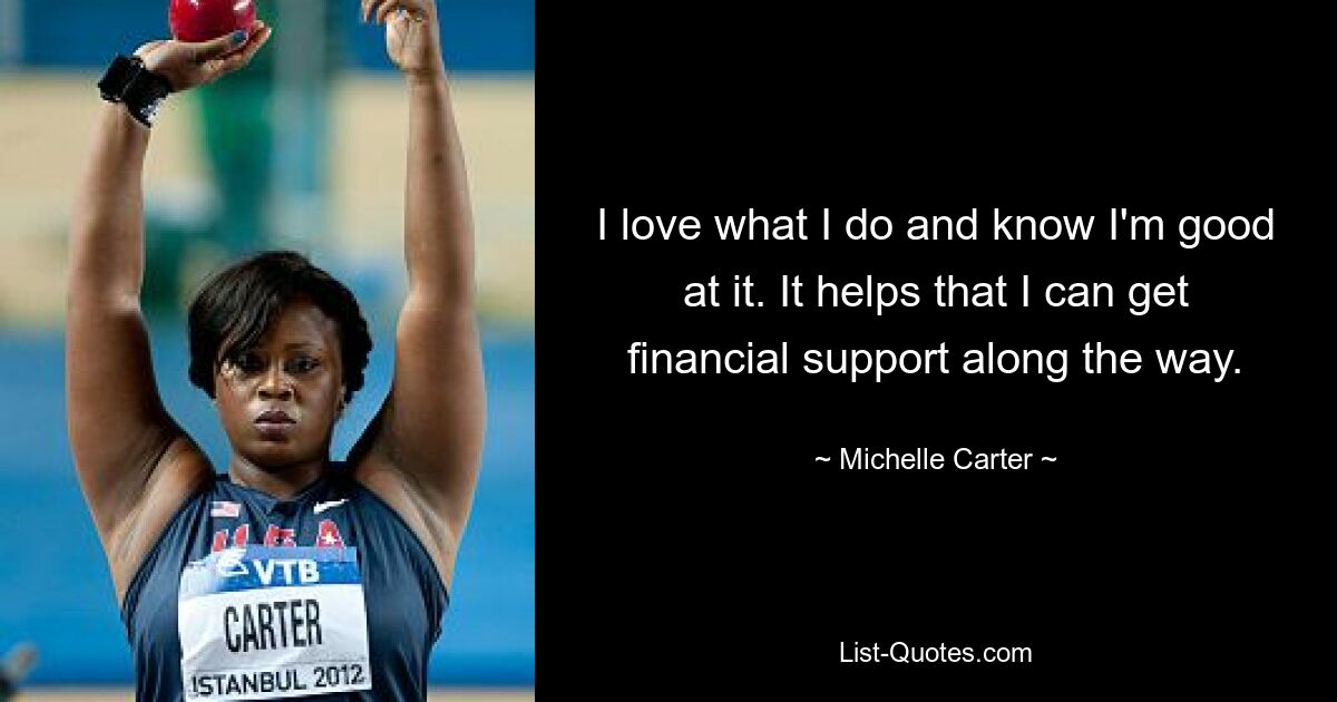 I love what I do and know I'm good at it. It helps that I can get financial support along the way. — © Michelle Carter