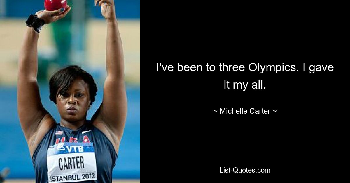 I've been to three Olympics. I gave it my all. — © Michelle Carter