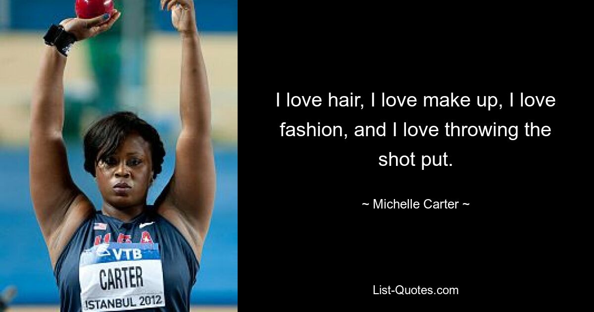 I love hair, I love make up, I love fashion, and I love throwing the shot put. — © Michelle Carter