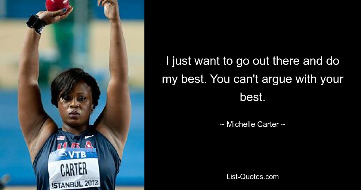 I just want to go out there and do my best. You can't argue with your best. — © Michelle Carter