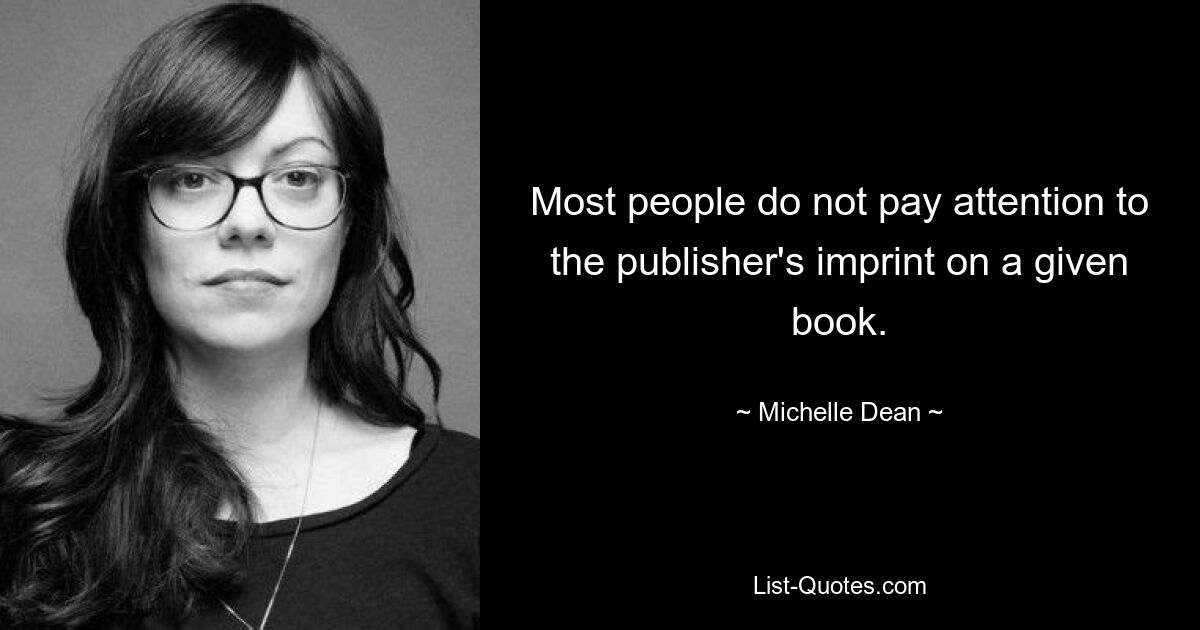 Most people do not pay attention to the publisher's imprint on a given book. — © Michelle Dean