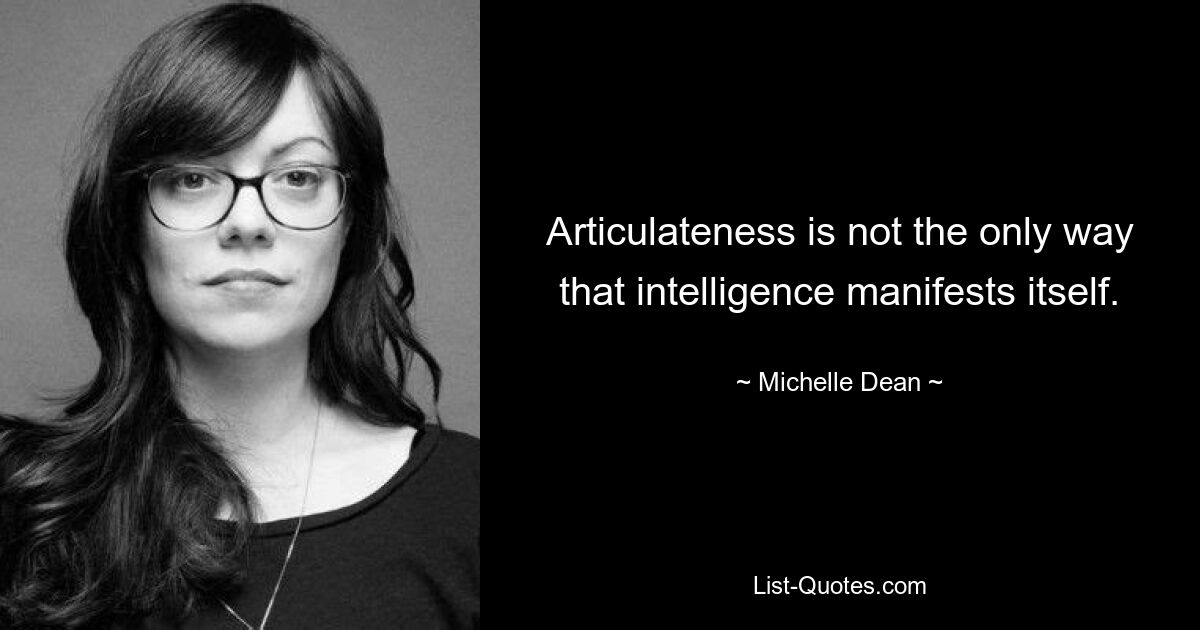 Articulateness is not the only way that intelligence manifests itself. — © Michelle Dean