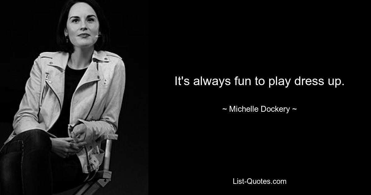 It's always fun to play dress up. — © Michelle Dockery