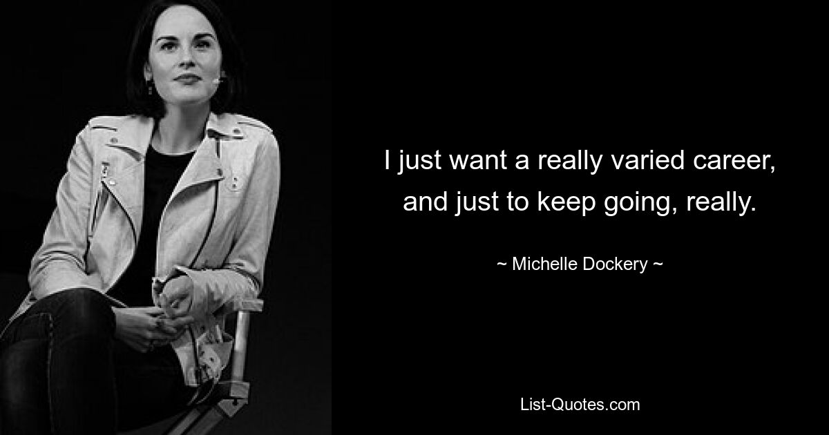 I just want a really varied career, and just to keep going, really. — © Michelle Dockery