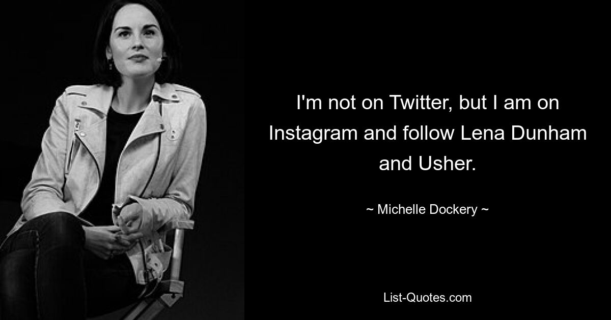 I'm not on Twitter, but I am on Instagram and follow Lena Dunham and Usher. — © Michelle Dockery