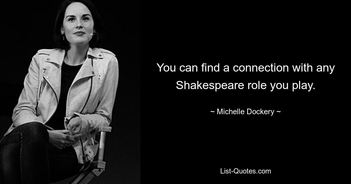 You can find a connection with any Shakespeare role you play. — © Michelle Dockery