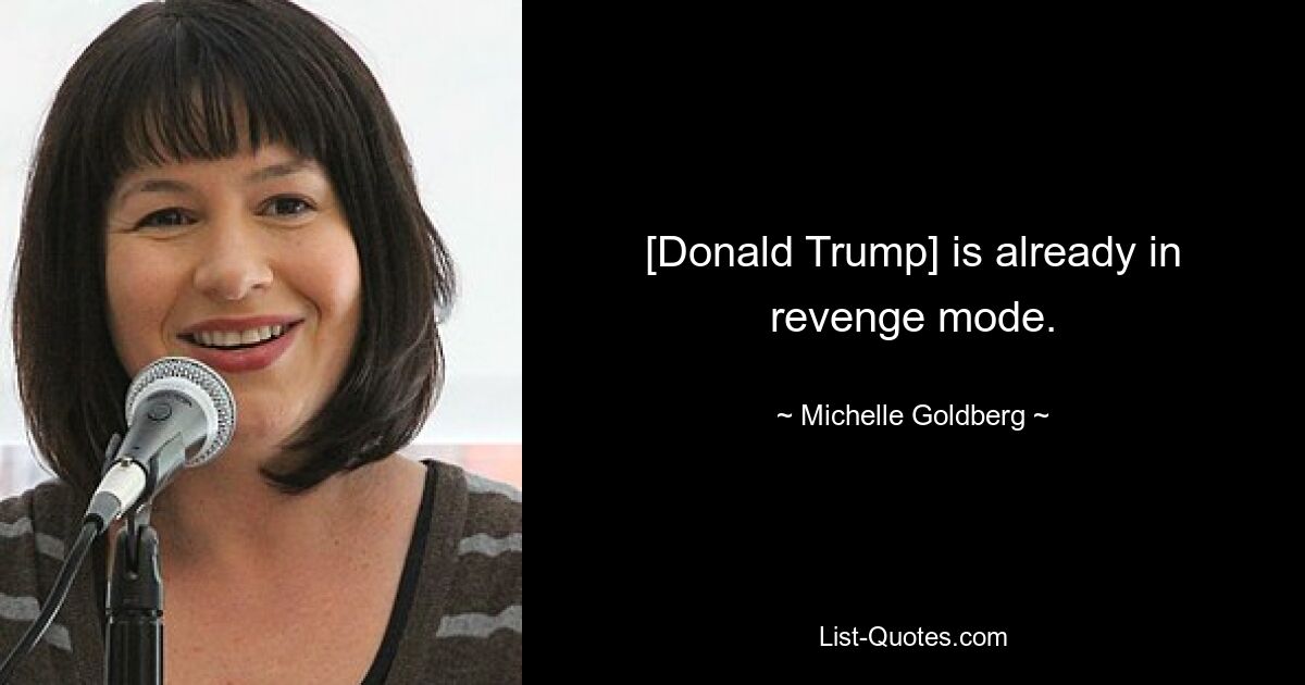 [Donald Trump] is already in revenge mode. — © Michelle Goldberg