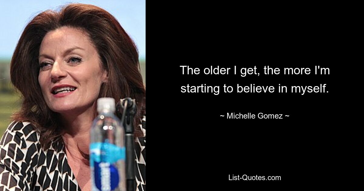 The older I get, the more I'm starting to believe in myself. — © Michelle Gomez