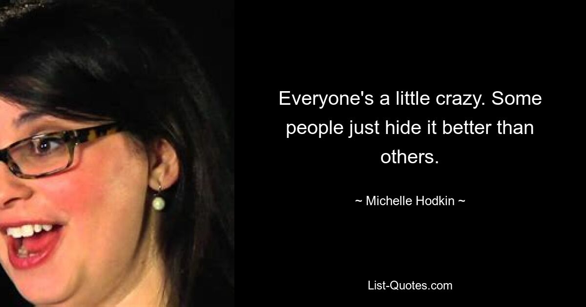 Everyone's a little crazy. Some people just hide it better than others. — © Michelle Hodkin