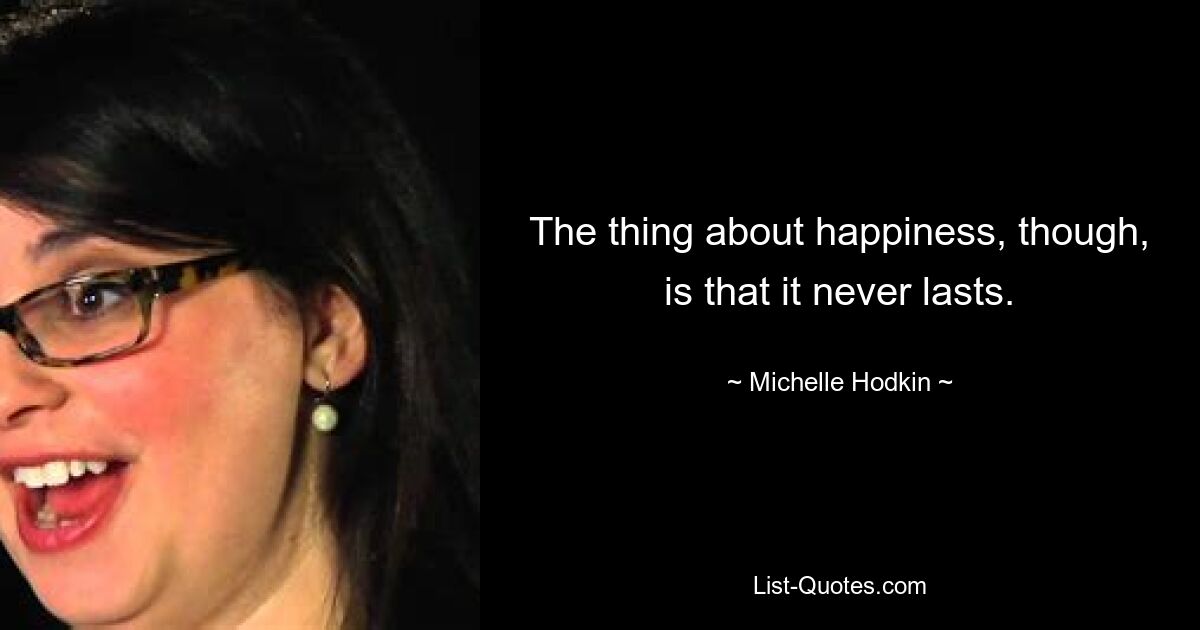 The thing about happiness, though, is that it never lasts. — © Michelle Hodkin