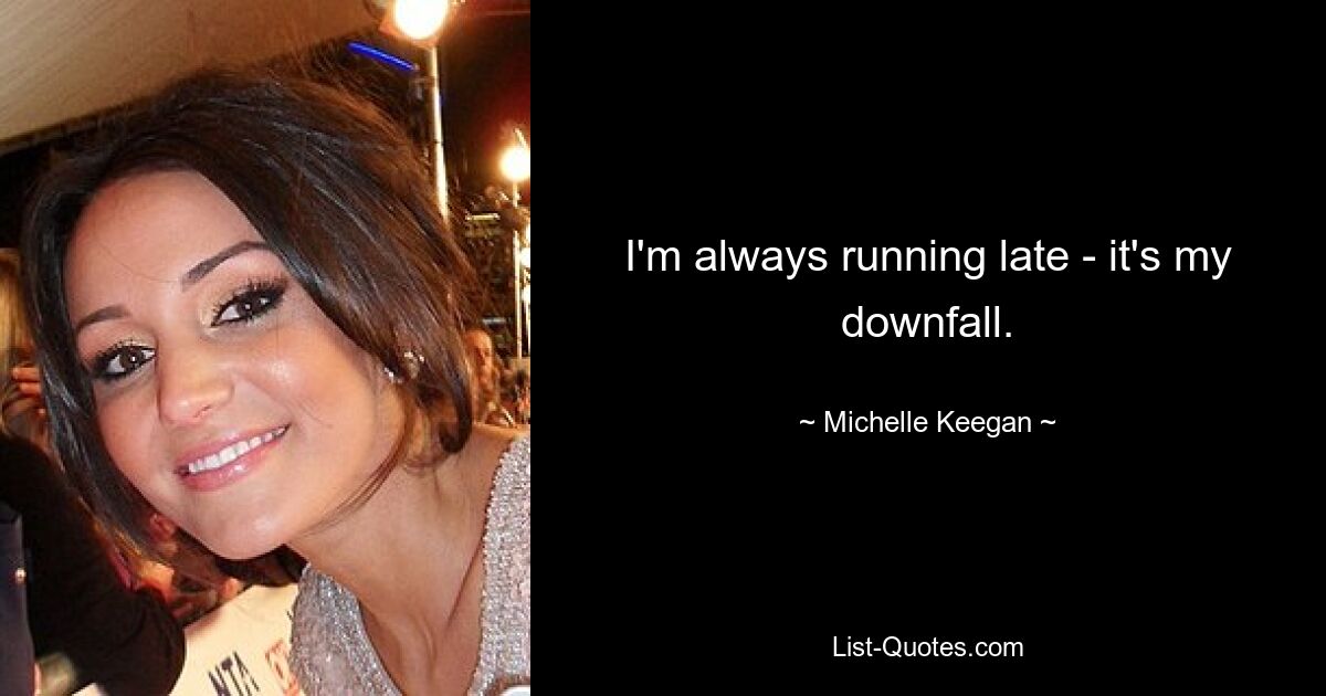 I'm always running late - it's my downfall. — © Michelle Keegan