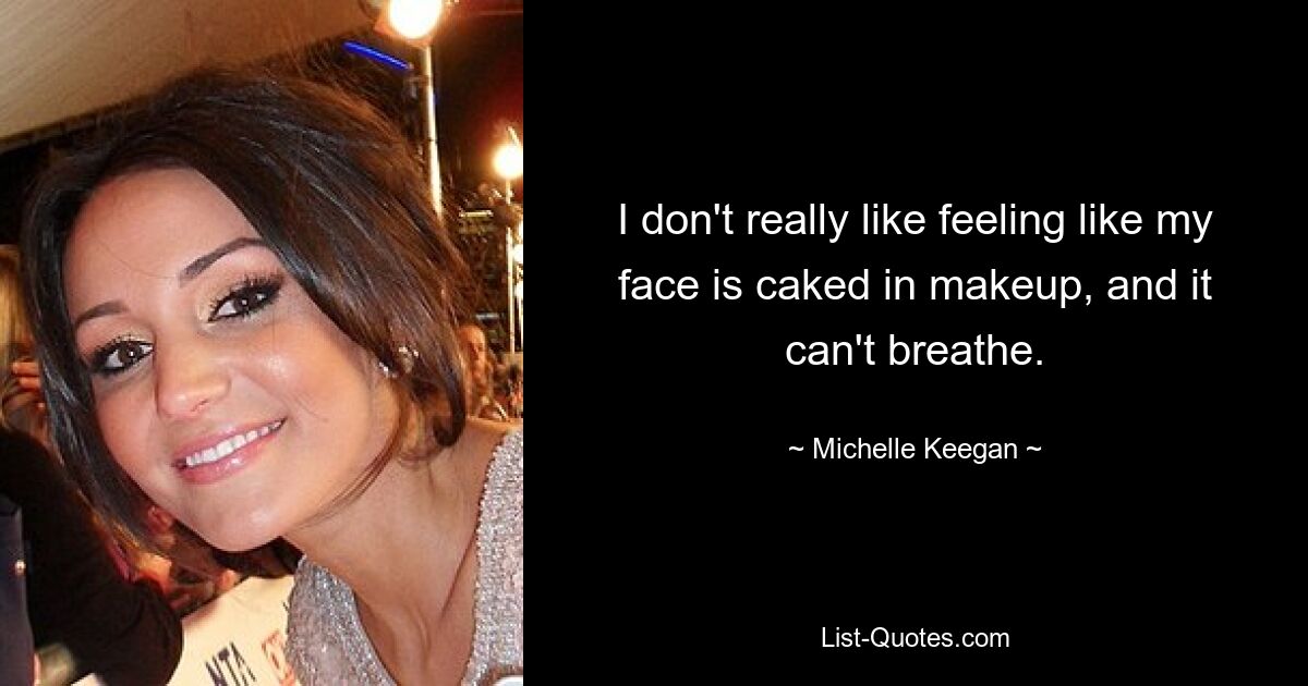 I don't really like feeling like my face is caked in makeup, and it can't breathe. — © Michelle Keegan