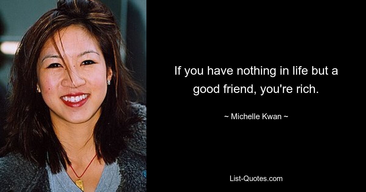 If you have nothing in life but a good friend, you're rich. — © Michelle Kwan