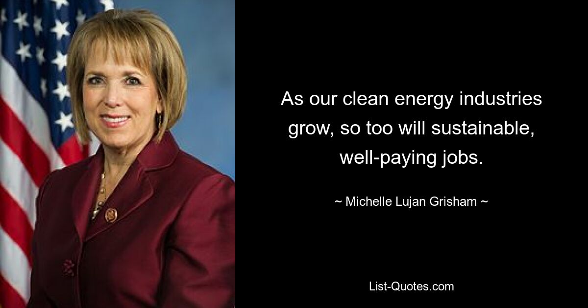 As our clean energy industries grow, so too will sustainable, well-paying jobs. — © Michelle Lujan Grisham