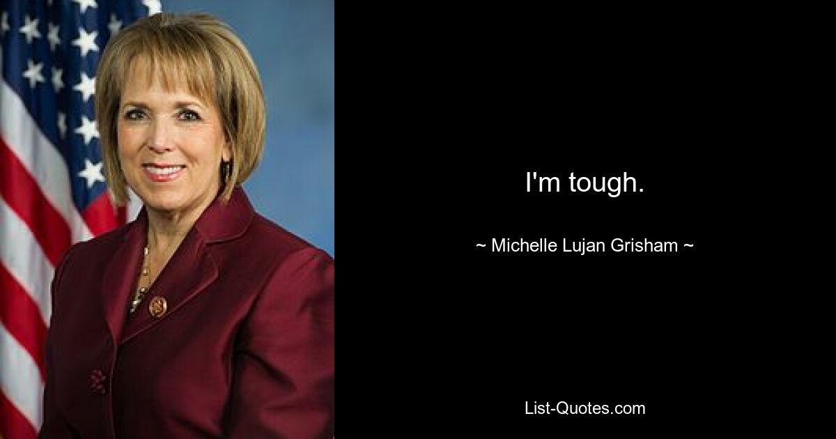 I'm tough. — © Michelle Lujan Grisham