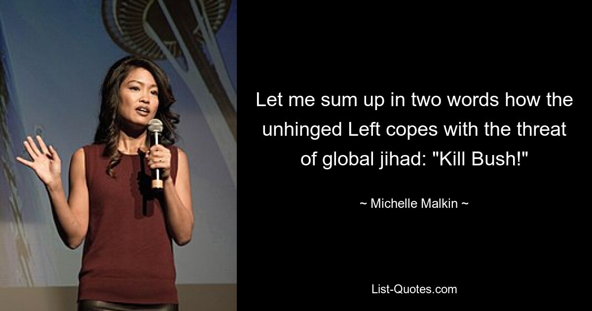 Let me sum up in two words how the unhinged Left copes with the threat of global jihad: "Kill Bush!" — © Michelle Malkin