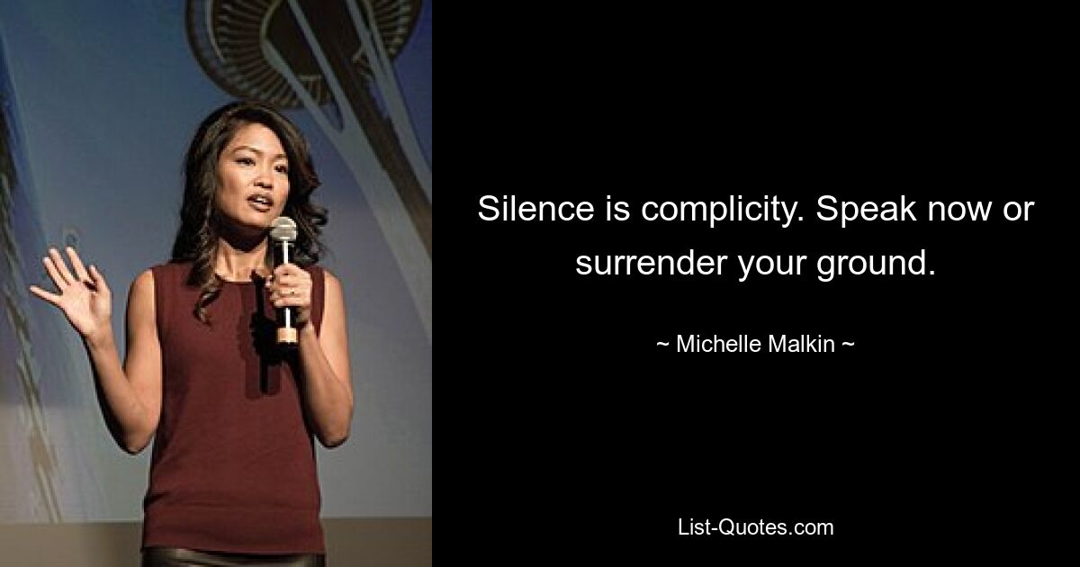 Silence is complicity. Speak now or surrender your ground. — © Michelle Malkin