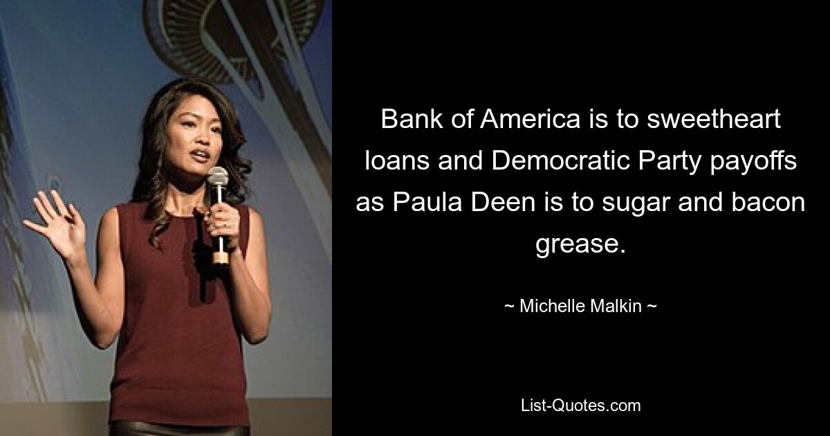 Bank of America is to sweetheart loans and Democratic Party payoffs as Paula Deen is to sugar and bacon grease. — © Michelle Malkin