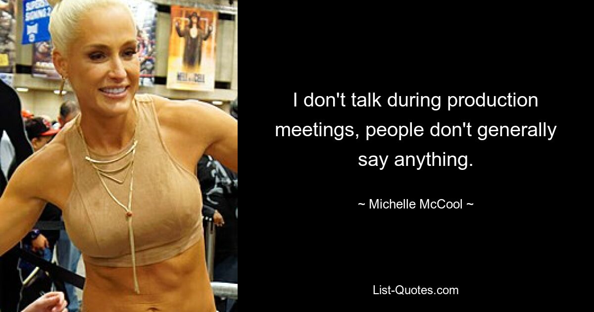 I don't talk during production meetings, people don't generally say anything. — © Michelle McCool