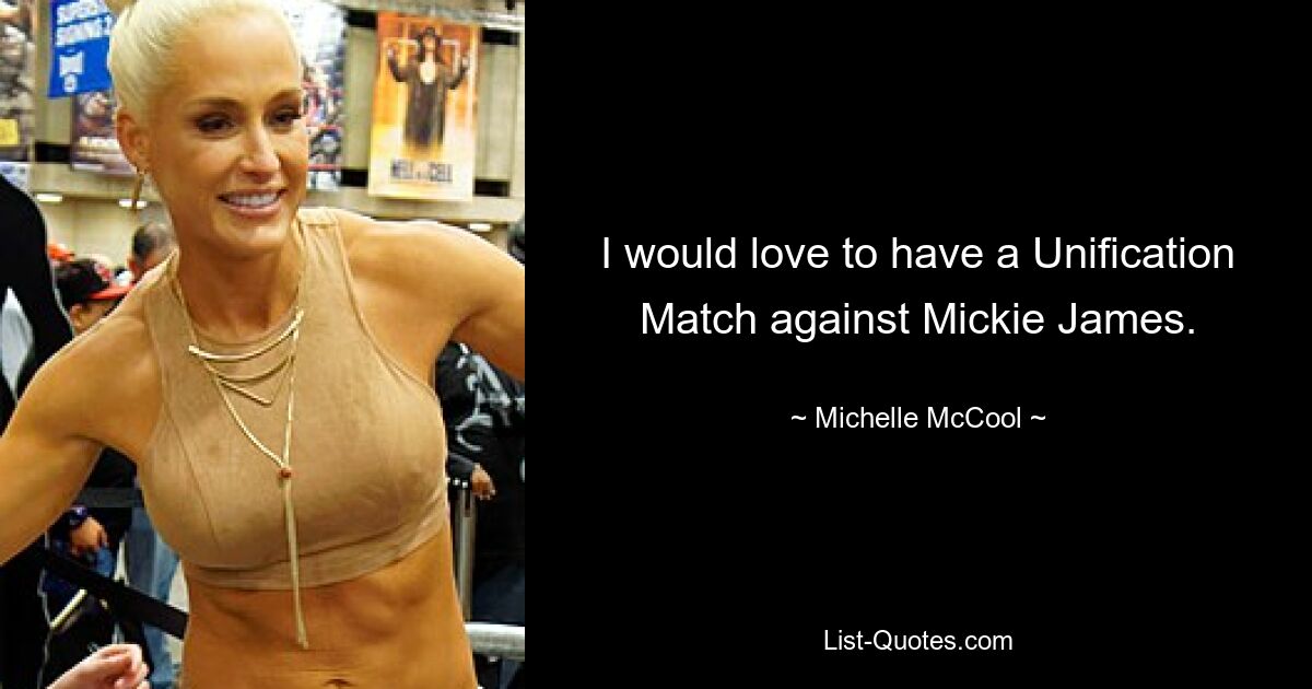 I would love to have a Unification Match against Mickie James. — © Michelle McCool