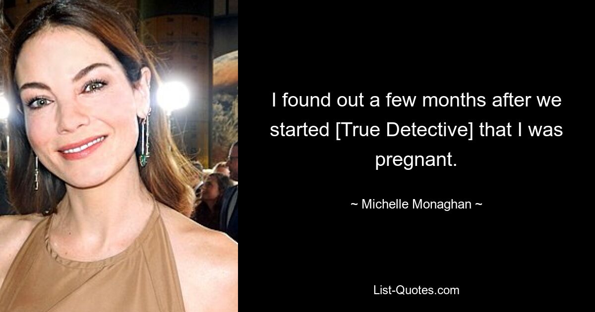 I found out a few months after we started [True Detective] that I was pregnant. — © Michelle Monaghan