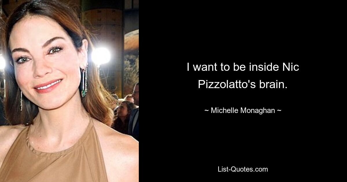 I want to be inside Nic Pizzolatto's brain. — © Michelle Monaghan