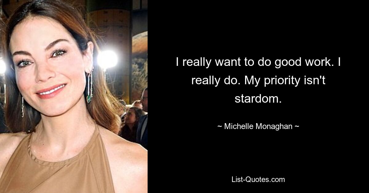 I really want to do good work. I really do. My priority isn't stardom. — © Michelle Monaghan