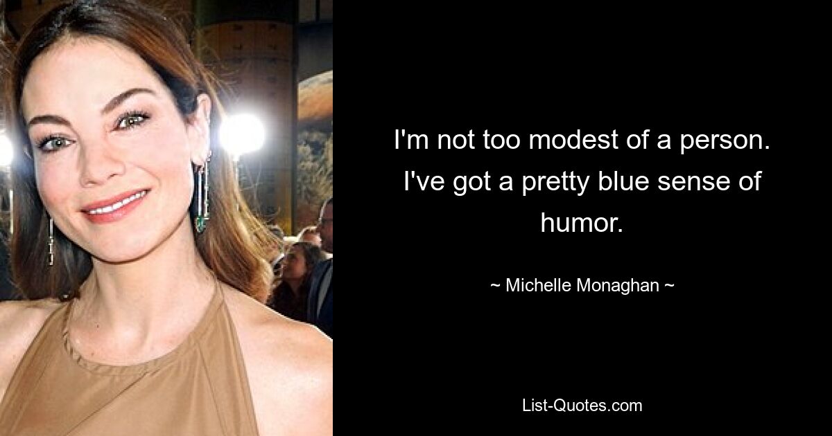 I'm not too modest of a person. I've got a pretty blue sense of humor. — © Michelle Monaghan