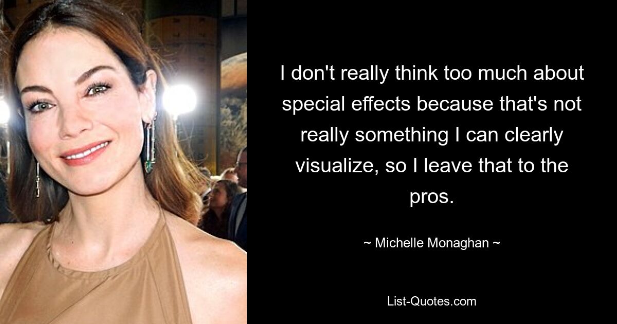 I don't really think too much about special effects because that's not really something I can clearly visualize, so I leave that to the pros. — © Michelle Monaghan