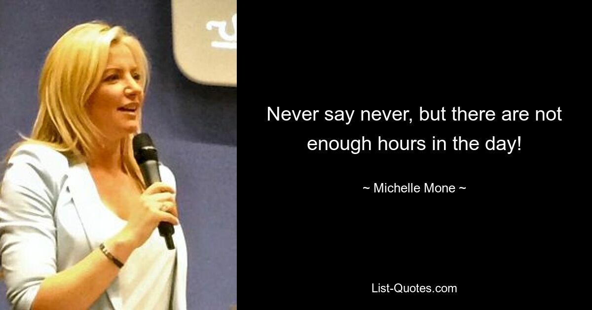 Never say never, but there are not enough hours in the day! — © Michelle Mone