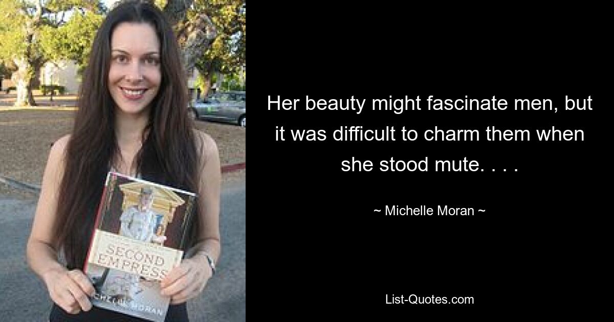 Her beauty might fascinate men, but it was difficult to charm them when she stood mute. . . . — © Michelle Moran