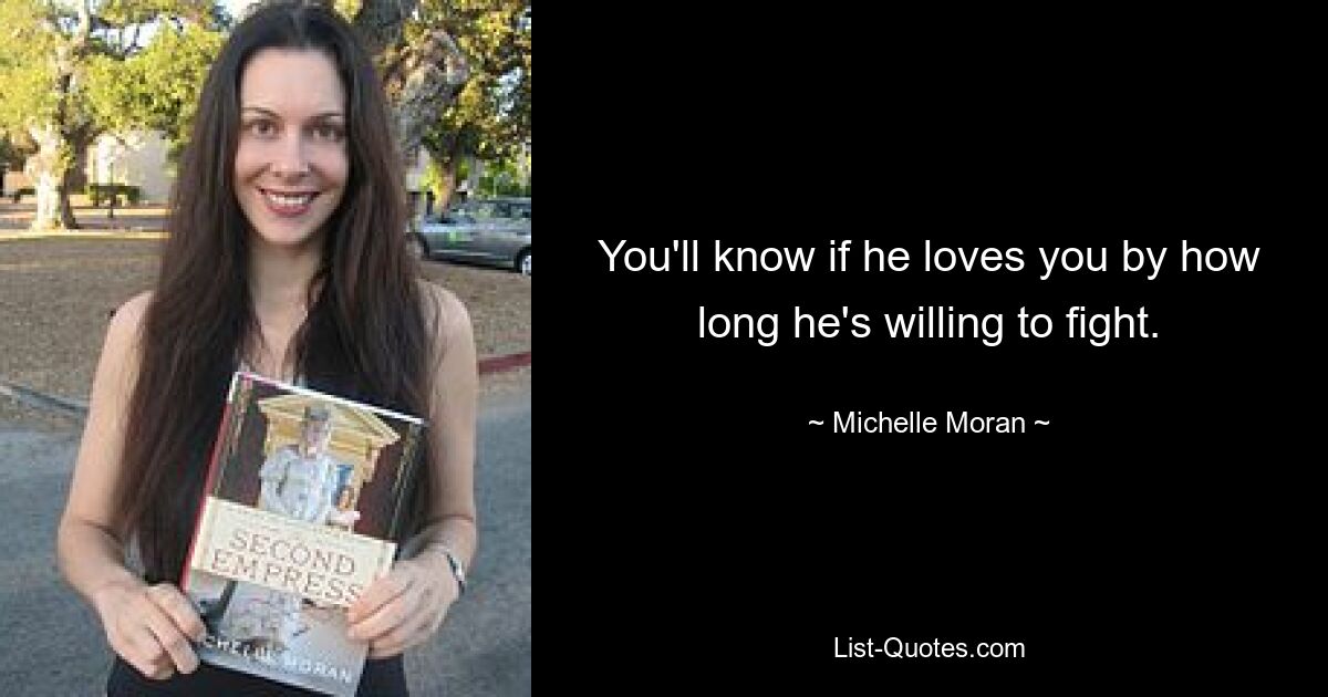 You'll know if he loves you by how long he's willing to fight. — © Michelle Moran