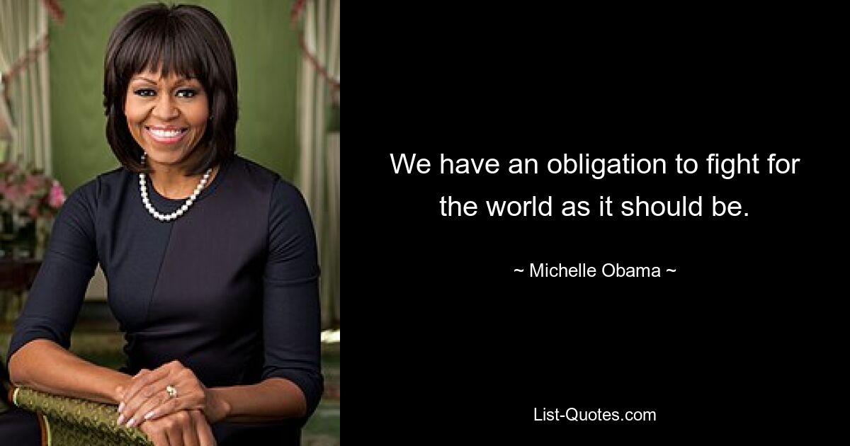 We have an obligation to fight for the world as it should be. — © Michelle Obama