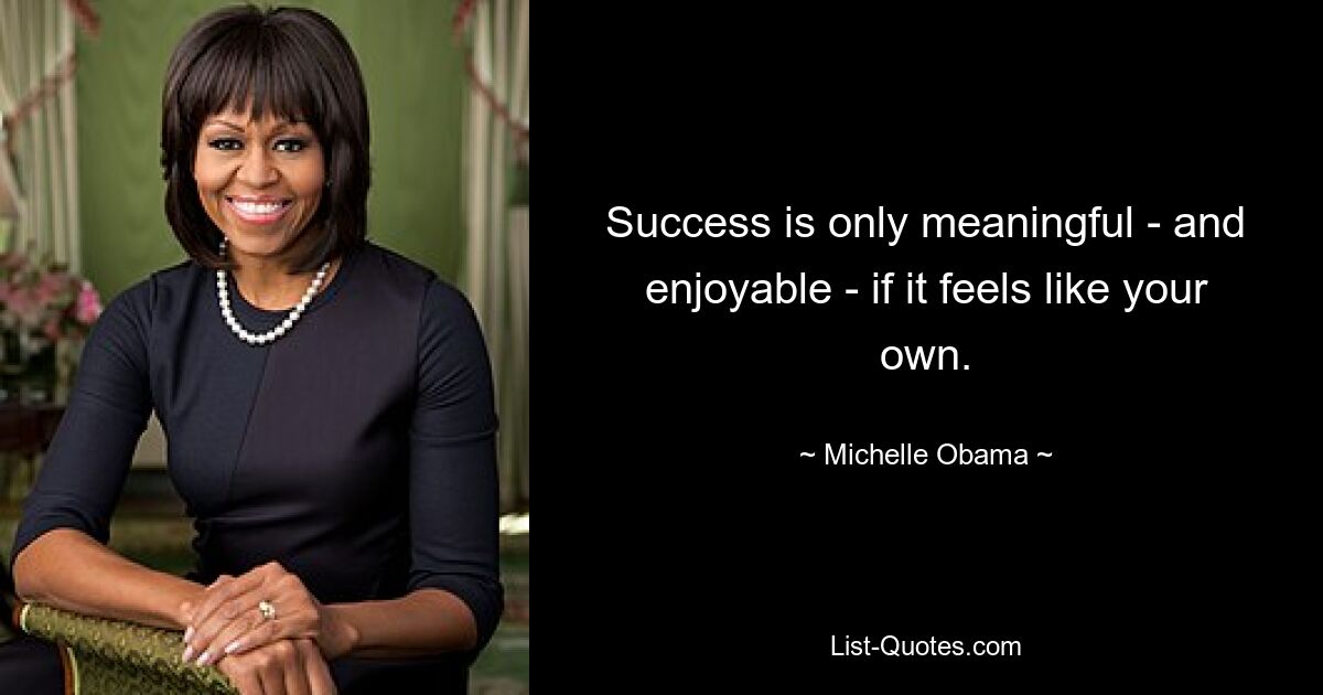 Success is only meaningful - and enjoyable - if it feels like your own. — © Michelle Obama