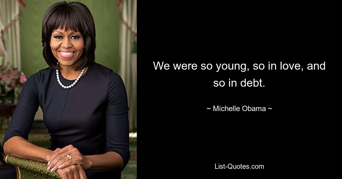 We were so young, so in love, and so in debt. — © Michelle Obama