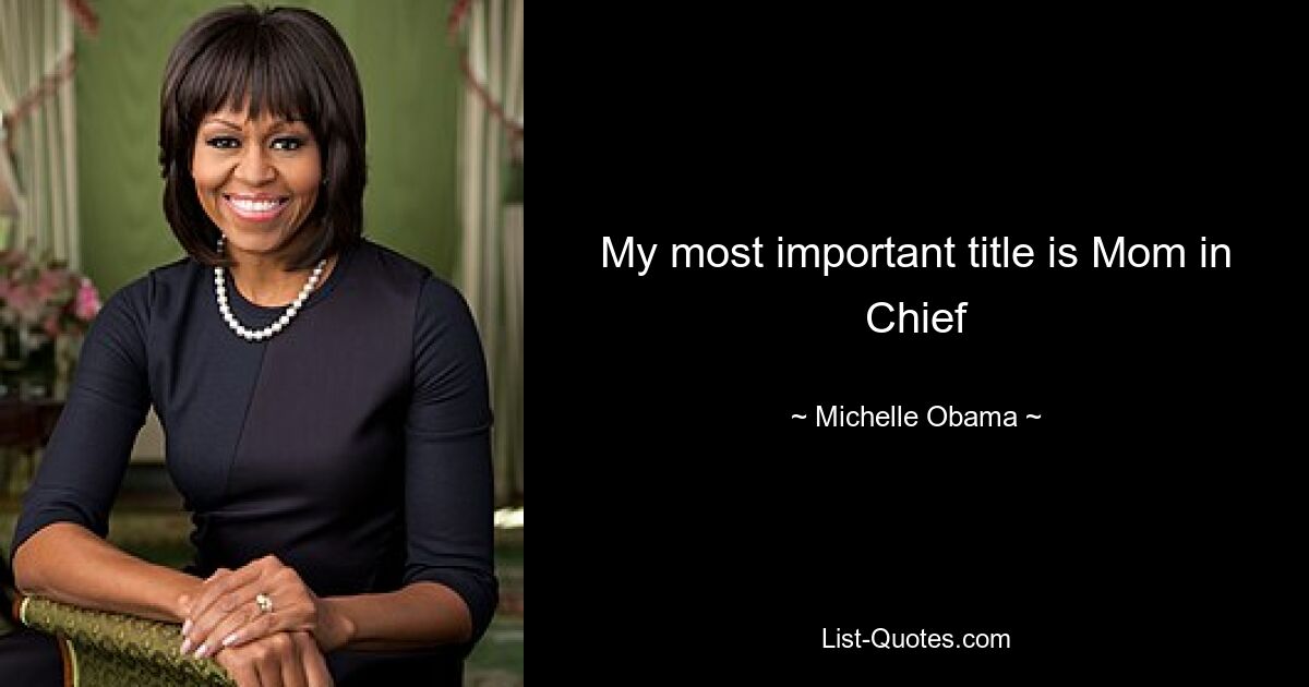 My most important title is Mom in Chief — © Michelle Obama