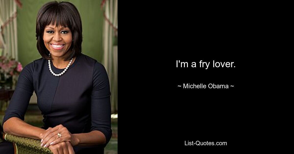 I'm a fry lover. — © Michelle Obama