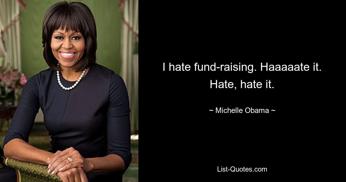 I hate fund-raising. Haaaaate it. Hate, hate it. — © Michelle Obama